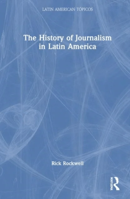 The History of Journalism in Latin America av Rick (Webster University USA) Rockwell