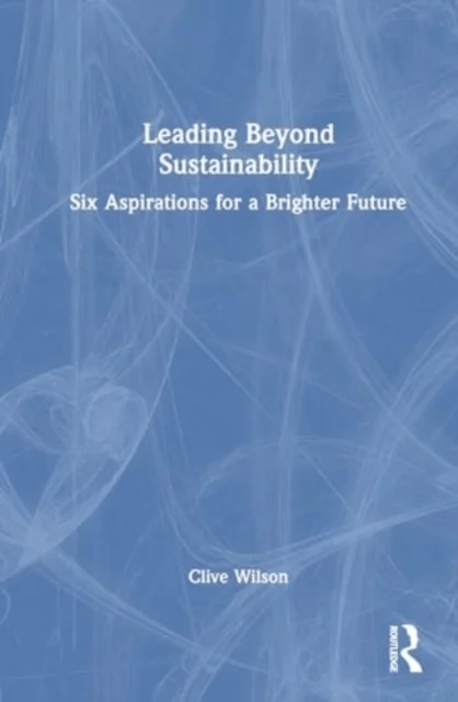 Leading Beyond Sustainability av Clive Wilson