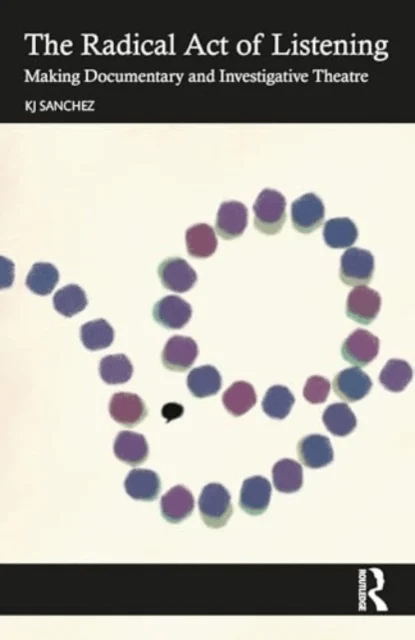 The Radical Act of Listening: Making Documentary and Investigative Theatre av KJ Sanchez