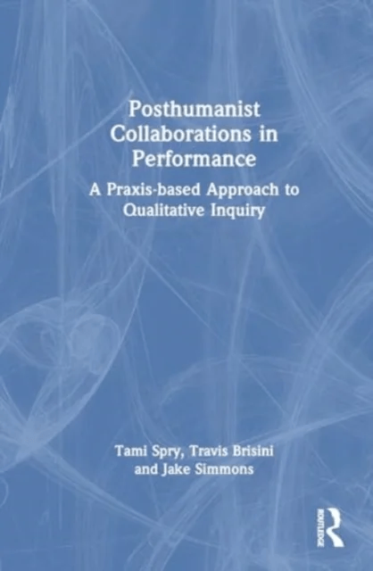 Posthumanist Collaborations in Performance av Travis Brisini, Jake (Missouri State University USA) Simmons, Tami Spry