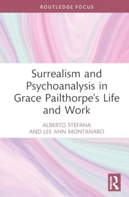 Surrealism and Psychoanalysis in Grace Pailthorpe's Life and Work av Alberto Stefana, Lee Ann Montanaro