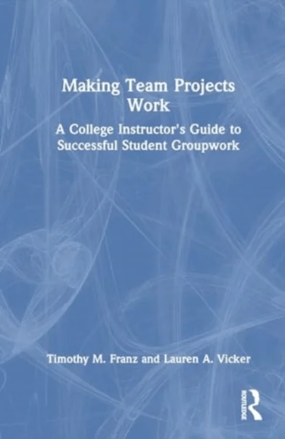 Making Team Projects Work av Timothy M. Franz, Lauren A. Vicker