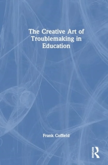 The Creative Art of Troublemaking in Education av Frank Coffield