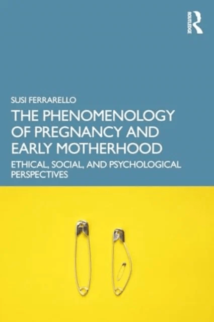 The Phenomenology of Pregnancy and Early Motherhood av Susi (California State University East Bay USA) Ferrarello