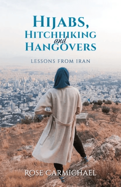 Hijabs, Hitchhiking and Hangovers: Lessons from Iran av Rose Carmichael