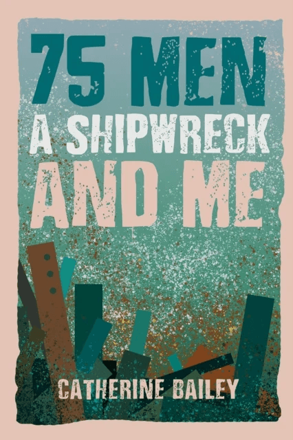 75 Men, A Shipwreck and Me av Catherine Bailey