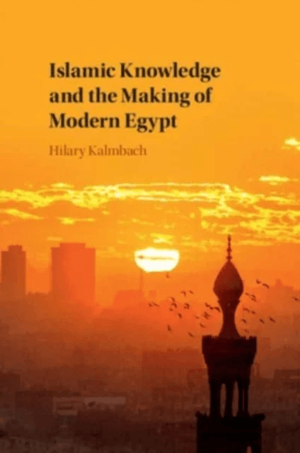 Islamic Knowledge and the Making of Modern Egypt av Hilary (University of Sussex) Kalmbach