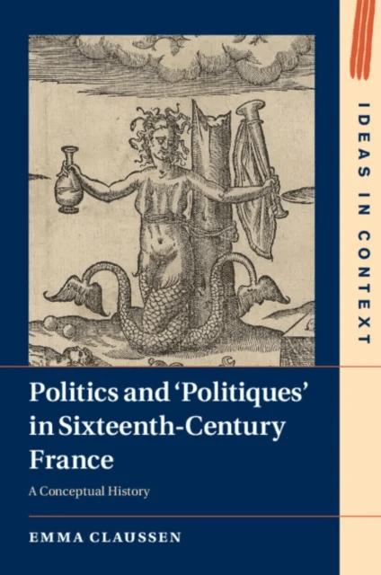 Politics and ¿Politiques' in Sixteenth-Century France av Emma (University of Cambridge) Claussen