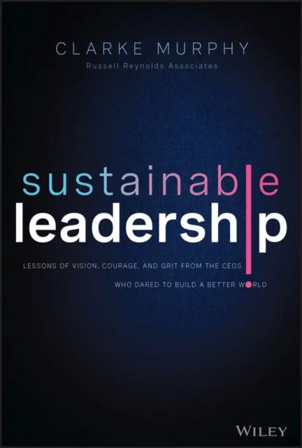 Sustainable Leadership - Lessons of Vision, Courage, and Grit from the CEOs Who Dared to Build  a Be av C Murphy