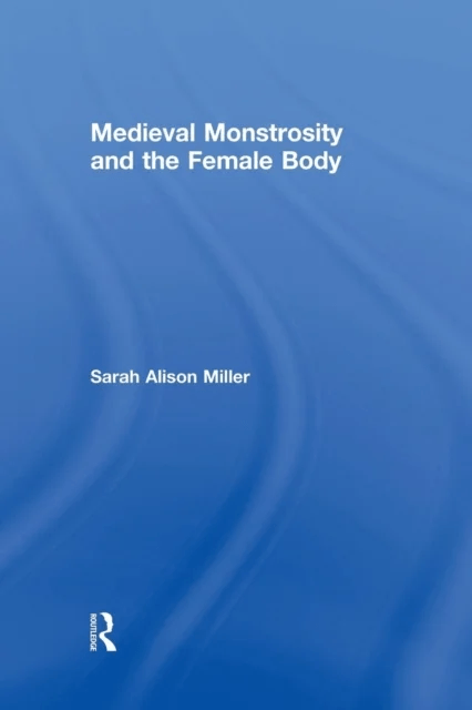 Medieval Monstrosity and the Female Body av Sarah Alison (Duquesne University USA) Miller