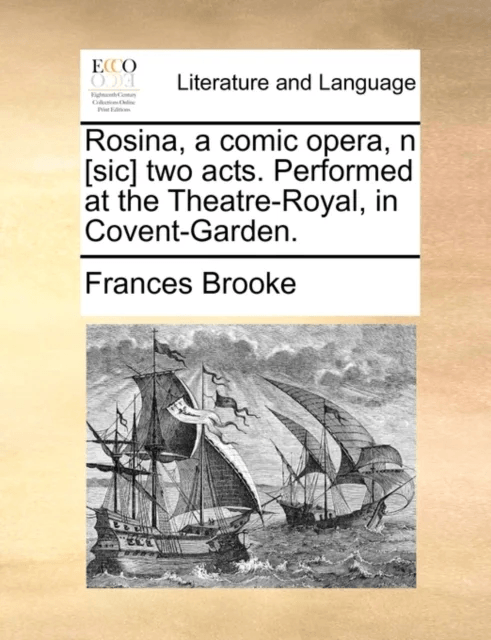 Rosina, a Comic Opera, N [sic] Two Acts. Performed at the Theatre-Royal, in Covent-Garden. av Frances Brooke