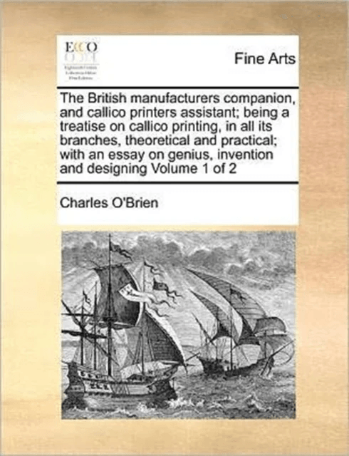 The British Manufacturers Companion, and Callico Printers Assistant; Being a Treatise on Callico Pri av Charles (Carleton University) O'Brien