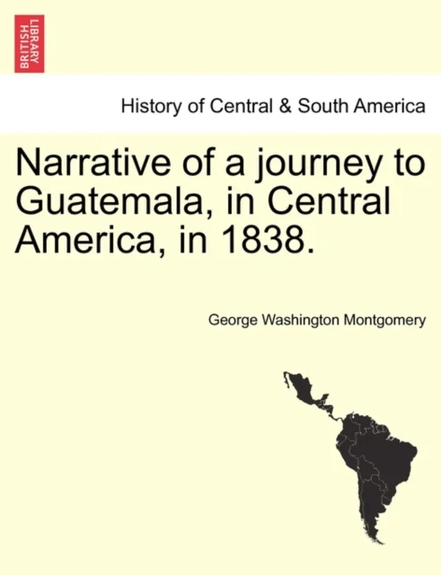 Narrative of a Journey to Guatemala, in Central America, in 1838. av George Washington Montgomery