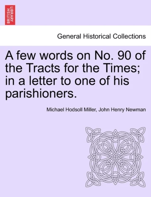 A Few Words on No. 90 of the Tracts for the Times; In a Letter to One of His Parishioners. av Michael Hodsoll Miller, Cardinal John Henry Newman