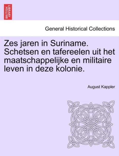 Zes Jaren in Suriname. Schetsen En Tafereelen Uit Het Maatschappelijke En Militaire Leven in Deze Ko av August Kappler