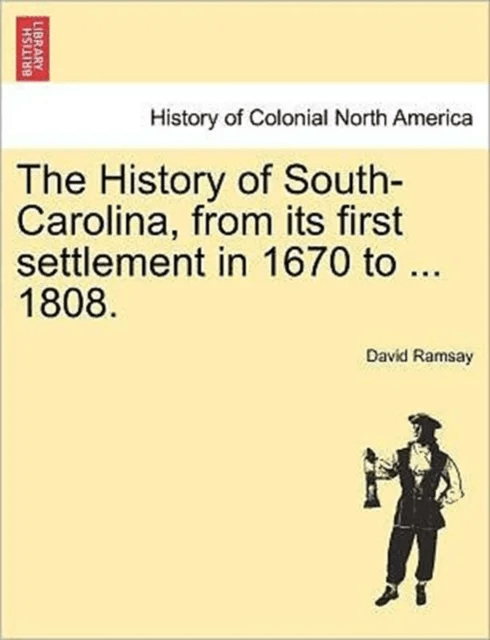 The History of South-Carolina, from its first settlement in 1670 to ... 1808. VOL. I. av David Ramsay