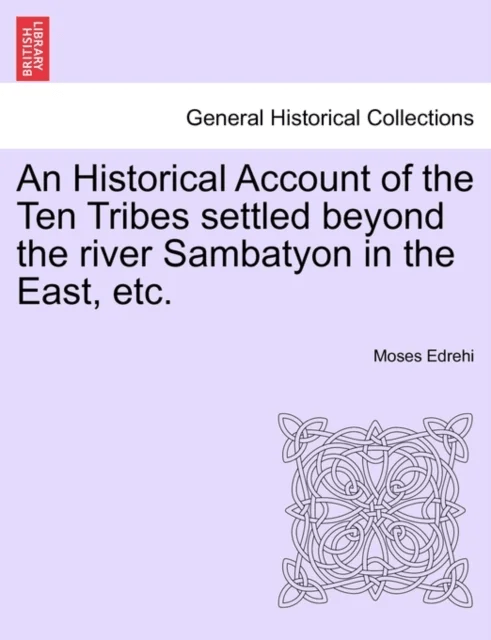 An Historical Account of the Ten Tribes Settled Beyond the River Sambatyon in the East, Etc. av Moses Edrehi