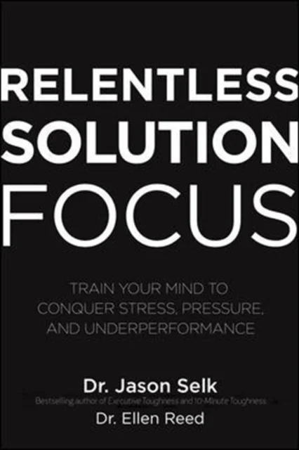 Relentless Solution Focus: Train Your Mind to Conquer Stress, Pressure, and Underperformance av Jason Selk, Ellen Reed
