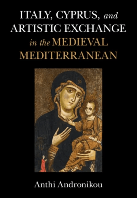 Italy, Cyprus, and Artistic Exchange in the Medieval Mediterranean av Anthi (University of St Andrews Scotland) Andronikou