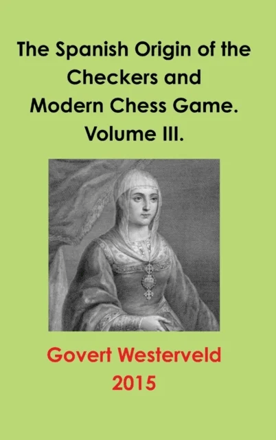 The Spanish Origin of the Checkers and Modern Chess Game. Volume III. av Govert Westerveld