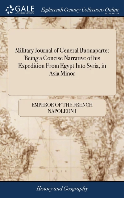 Military Journal of General Buonaparte; Being a Concise Narrative of his Expedition From Egypt Into av Emperor Of the French Napoleon I