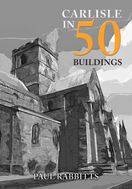 Carlisle in 50 Buildings av Paul Rabbitts