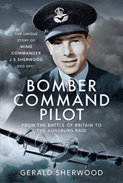 Bomber Command Pilot: From the Battle of Britain to the Augsburg Raid av Gerald Sherwood