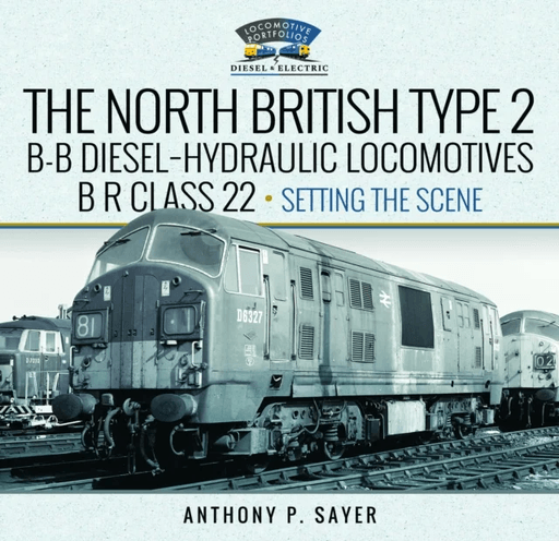 North British Type 2 B-B Diesel-Hydraulic Locomotives, BR Class 22 - Volume 1 - Setting the Scene av Anthony P Sayer