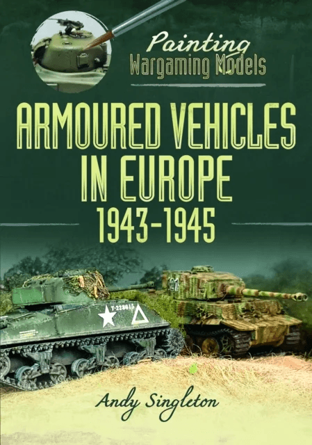 Painting Wargaming Models: Armoured Vehicles in Europe, 1943-1945 av Andy Singleton