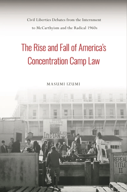 The Rise and Fall of America's Concentration Camp Law av Masumi Izumi