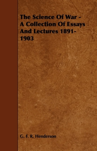 The Science Of War - A Collection Of Essays And Lectures 1891-1903 av G. F. R. Henderson