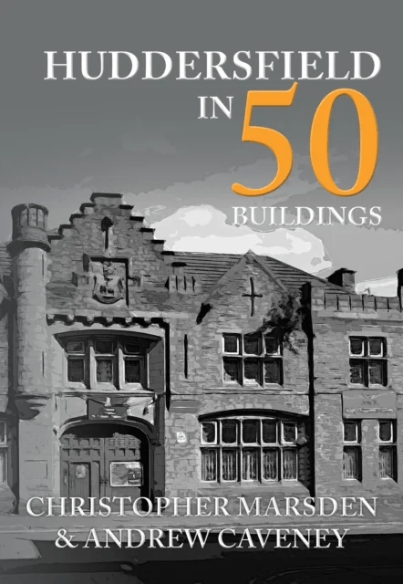 Huddersfield in 50 Buildings av Christopher Marsden, Andrew Caveney