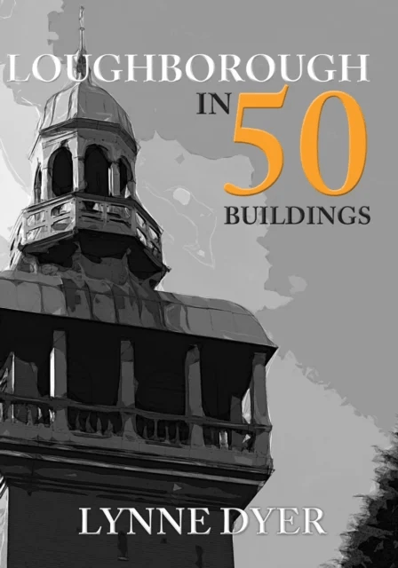 Loughborough in 50 Buildings av Lynne Dyer