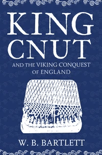 King Cnut and the Viking Conquest of England 1016 av W. B. Bartlett