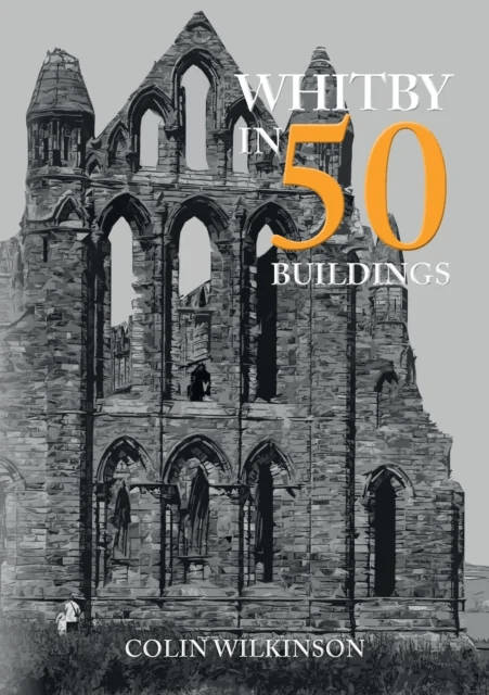 Whitby in 50 Buildings av Colin Wilkinson