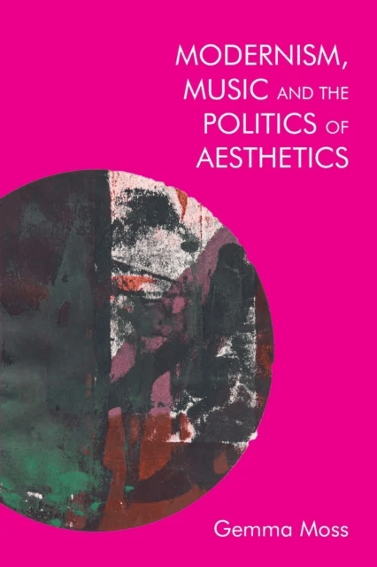 Modernism, Music and the Politics of Aesthetics av Gemma Moss