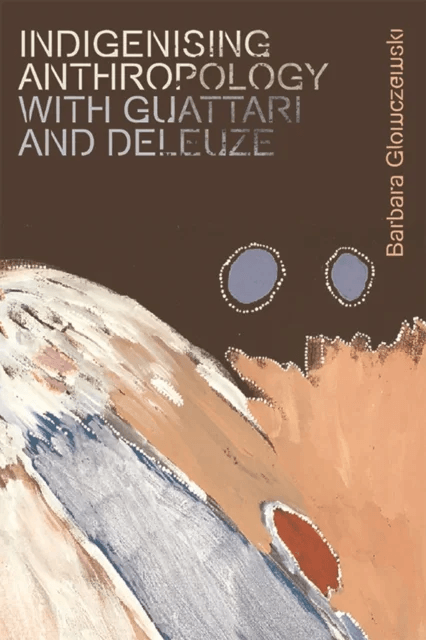 Indigenising Anthropology with Guattari and Deleuze av Barbara Glowczewski