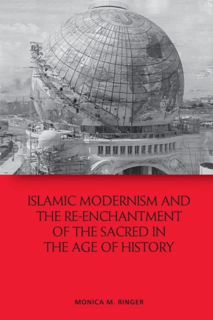 Islamic Modernism and the Re-Enchantment of the Sacred in the Age of History av Monica M. Ringer