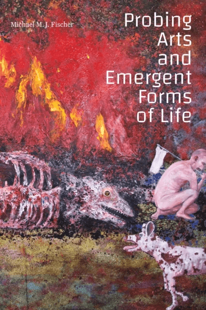 Probing Arts and Emergent Forms of Life av Michael M. J. Fischer