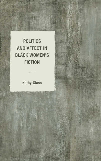 Politics and Affect in Black Women's Fiction av Kathy Glass