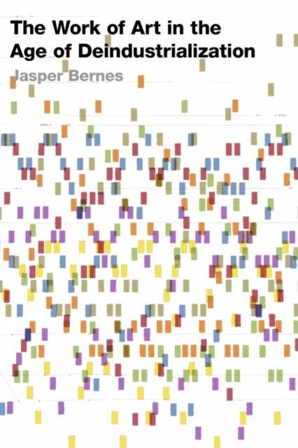 The Work of Art in the Age of Deindustrialization av Jasper Bernes