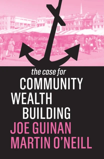 The Case for Community Wealth Building av Joe Guinan, Martin O'Neill