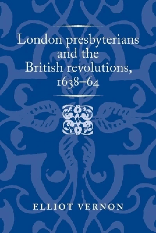 London Presbyterians and the British Revolutions, 1638-64 av Elliot Vernon
