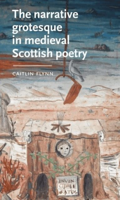 The Narrative Grotesque in Medieval Scottish Poetry av Caitlin (Independent) Flynn