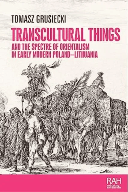 Transcultural Things and the Spectre of Orientalism in Early Modern Poland-Lithuania av Tomasz Grusiecki