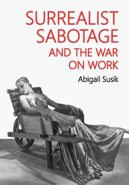 Surrealist Sabotage and the War on Work av Abigail Susik