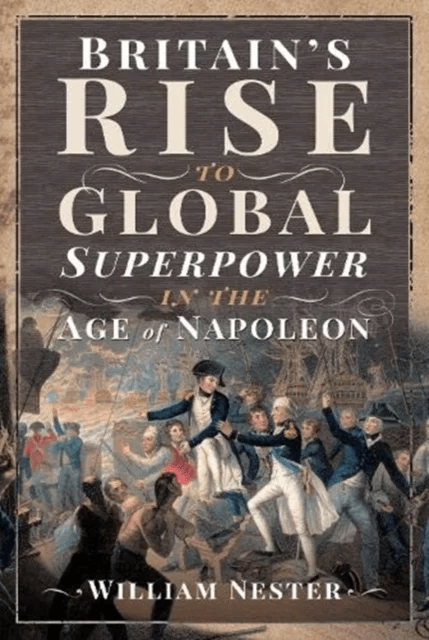 Britain's Rise to Global Superpower in the Age of Napoleon av William Nester