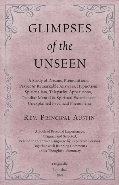 Glimpses of the Unseen - A Study of Dreams, Premonitions, Prayer and Remarkable Answers, Hypnotism, av REV Principal Austin