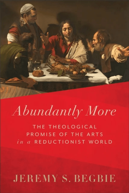 Abundantly More ¿ The Theological Promise of the Arts in a Reductionist World av Jeremy S. Begbie