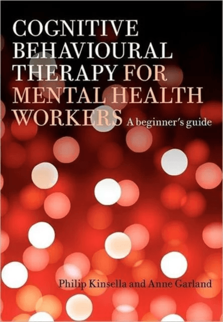Cognitive Behavioural Therapy for Mental Health Workers av Philip (Nottinghamshire Health Care Trust UK) Kinsella, Anne (Nottingham Psychotherapy Unit